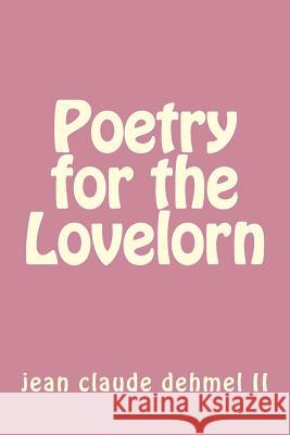 Poetry for the Lovelorn Jean Claude F. Dehme 9781530705900 Createspace Independent Publishing Platform