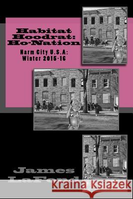 Habitat Hoodrat: Ho-Nation: Harm City U.S.A: Winter 2015-16 James LaFond 9781530707485 Createspace Independent Publishing Platform