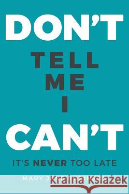 Don't Tell Me I Can't: It's Never Too Late Mary Jane Robinson 9781530707775