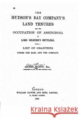 The Hudson's Bay company's land tenures and the occupation of Assiniboia Martin, Archer 9781530707959