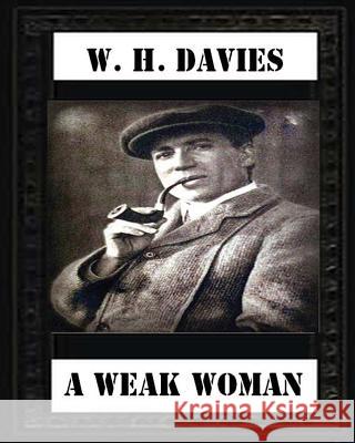 A Weak Woman (1911), by W. H. Davies (novel) Davies, W. H. 9781530710058 Createspace Independent Publishing Platform