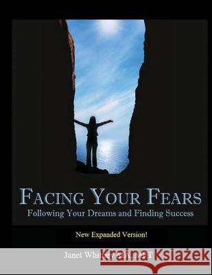 Facing Your Fears: Following Your Dreams and Finding Success Mft Janet Whitne 9781530710720 Createspace Independent Publishing Platform