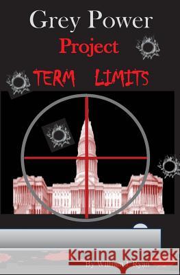 Grey Power - Project Term Limits William J. Ryan 9781530711499 Createspace Independent Publishing Platform