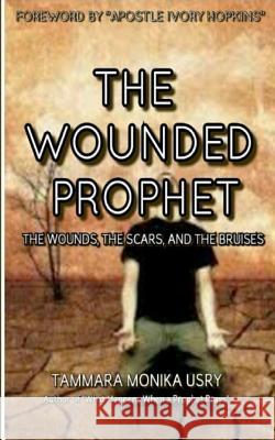 The Wounded Prophet: The Wounds, Scars and Bruises Tammara Monika Usry 9781530712250 Createspace Independent Publishing Platform