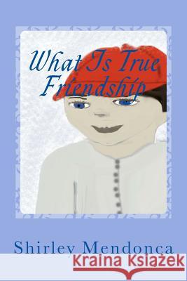 What Is True Friendship Shirley Mendonca 9781530712816 Createspace Independent Publishing Platform