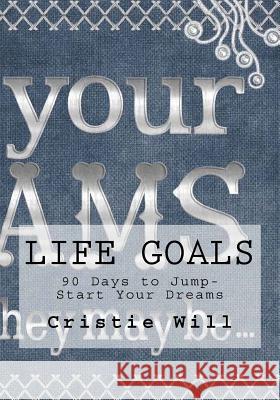 Life Goals: 90 Days to Jump-Start Your Dreams Cristie Will 9781530716487