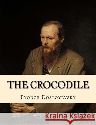 The Crocodile: An Extraordinary Incident Jhon L Jhon L Fyodor Dostoyevsky 9781530716685 Createspace Independent Publishing Platform