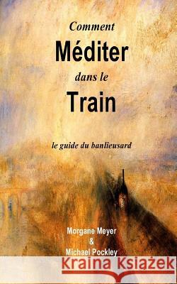 Comment Méditer dans le Train: le guide du banlieusard Pockley, Michael 9781530716791