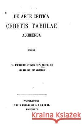 De arte critica Cebetis tabulae adhibenda Müller, Karl Konrad 9781530717491