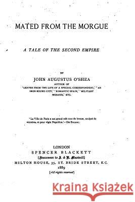 Mated from the Morgue, A Tale of the Second Empire O'Shea, John Augustus 9781530721382 Createspace Independent Publishing Platform