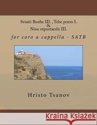 Sviatii Bozhe III., Tebe Poem I. & Nine Otpustaeshi III.: For Coro A Cappella - Satb Dr Hristo Spasov Tsanov 9781530721900