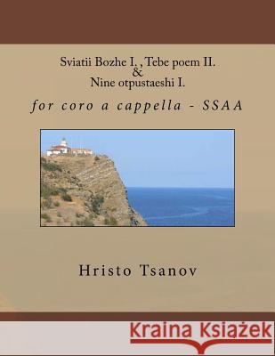 Sviatii Bozhe I., Tebe Poem II. & Nine Otpustaeshi I.: For Coro A Cappella - Ssaa Dr Hristo Spasov Tsanov 9781530722297
