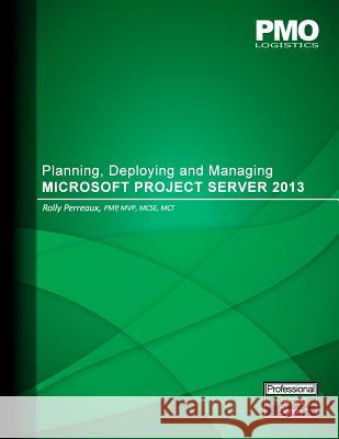 Planning, Deploying and Managing Microsoft Project Server 2013 Rolly Perreaux 9781530723928 Createspace Independent Publishing Platform