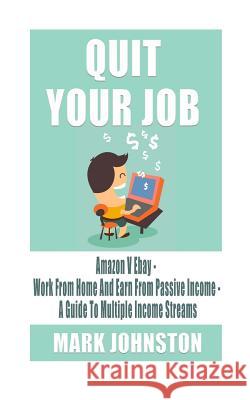 Quit Your Job: Amazon Vs Ebay - Work From Home & Earn From Passive Income - A Guide To Multiple Income Streams Johnston, Mark 9781530726561 Createspace Independent Publishing Platform