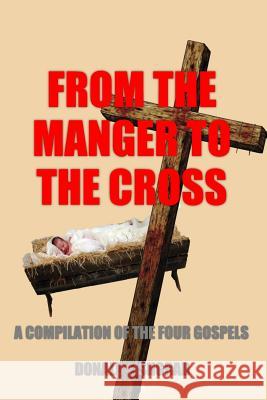 From The Manger To The Cross: A compilation of The Four Gospels Fishgrab, Donald R. 9781530726813 Createspace Independent Publishing Platform