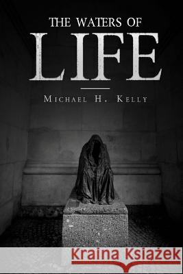 The Waters of Life Michael H. Kelly 9781530728206 Createspace Independent Publishing Platform