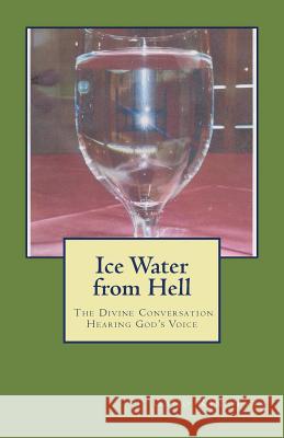 Ice Water from Hell: The Divine Conversation; Hearing God's Voice Gano Rinehart 9781530728756