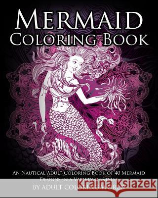 Mermaid Coloring Book: An Nautical Adult Coloring Book of 40 Mermaid Designs in a Variety of Styles Adult Coloring World 9781530729654