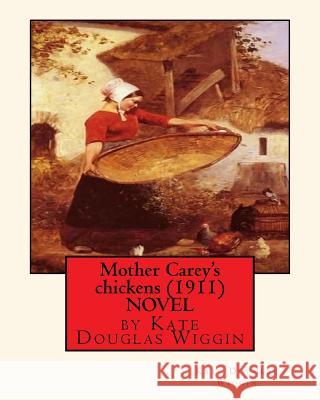 Mother Carey's chickens (1911) NOVEL by Kate Douglas Wiggin Wiggin, Kate Douglas 9781530732005