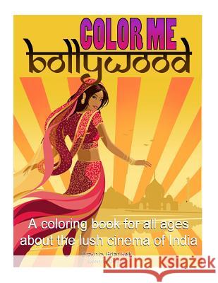 Color Me Bollywood: Coloring book for all ages about the lush cinema of India Kelly, Brian P. 9781530732609