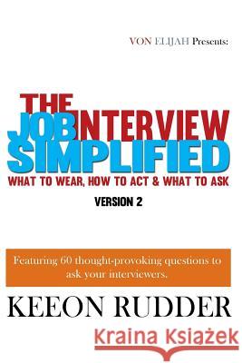 The Job Interview Simplified Version 2: What to Wear, How to Act & What to Ask Keeon Rudder 9781530733194 Createspace Independent Publishing Platform