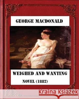 Weighed and wanting (1882) by George MacDonald (novel) MacDonald, George 9781530734252