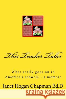 This Teacher Talks: What Really Goes on in America's Schools - A Memoir Janet Hogan Chapma 9781530735129 Createspace Independent Publishing Platform