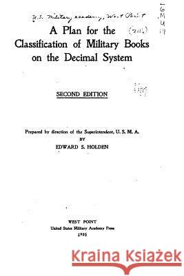 A Plan for the Classification of Military Books on the Decimal System Edward S. Holden 9781530737970