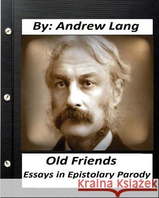 Old Friends: Essays in Epistolary Parody (1890) By Andrew Lang Lang, Andrew 9781530738229