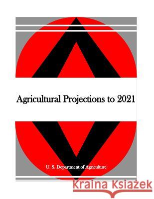 Agricultural Projections to 2021 U. S. Department of Agriculture          Penny Hill Press 9781530738540 Createspace Independent Publishing Platform