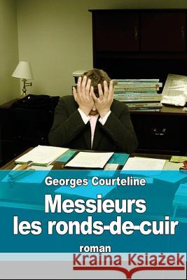 Messieurs les ronds-de-cuir Courteline, Georges 9781530738854 Createspace Independent Publishing Platform