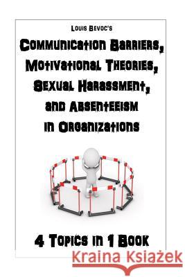 Communication Barriers, Motivational Theories, Sexual Harassment, and Absenteeism: 4 Topics in 1 Book Bevoc, Louis 9781530739110 Createspace Independent Publishing Platform
