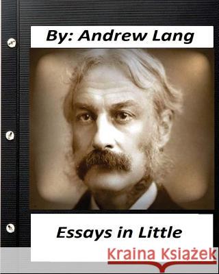 Essays in Little (1891) By Andrew Lang Lang, Andrew 9781530739509