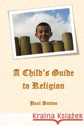 A Child's Guide to Religion Paul Dutton 9781530739578 Createspace Independent Publishing Platform