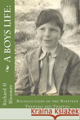 A Boys Life: : Recollections of the Nineteen Twenties and Thirties Richard H. Bloomer 9781530740628 Createspace Independent Publishing Platform