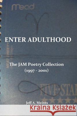 Enter Adulthood: The JAM Poetry Collection (1997 - 2001) Meints, Jeff a. 9781530741274 Createspace Independent Publishing Platform