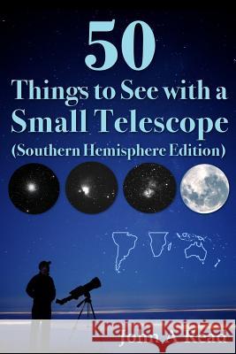50 Things to See with a Small Telescope (Southern Hemisphere Edition) John Read 9781530741595 Createspace Independent Publishing Platform