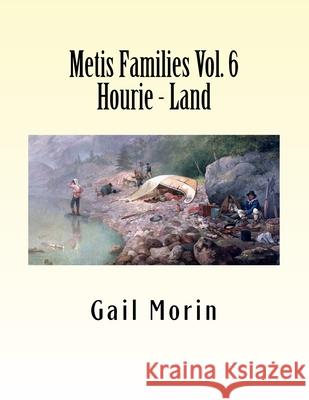 Metis Families Volume 6 Hourie - Land Gail Morin 9781530742158 Createspace Independent Publishing Platform