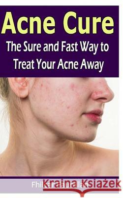 Acne Cure: The Sure and Fast Way to Treat Your Acne Away Fhilcar Faunillan 9781530742325 Createspace Independent Publishing Platform