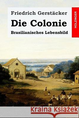 Die Colonie: Brasilianisches Lebensbild Friedrich Gerstacker 9781530742684