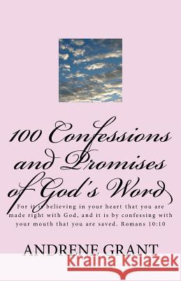 100 Confessions and Promises of God's word: For it is believing in your heart that you are made right with God, and it is by confessing with your mout Grant, Andrene 9781530742790 Createspace Independent Publishing Platform