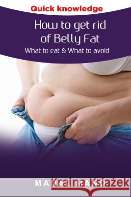 How to get rid of Belly Fat: What to eat & What to avoid ! Hano, Manal 9781530743575 Createspace Independent Publishing Platform