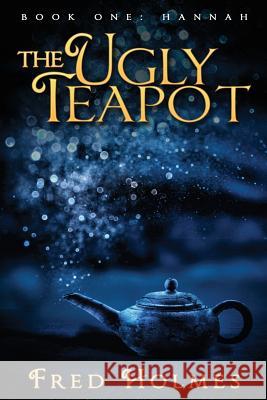 The Ugly Teapot: Book One: Hannah MR Fred Louis Holmes 9781530743711