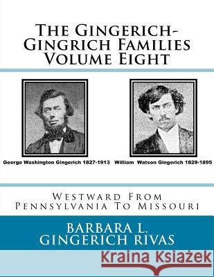 The Gingerich-Gingrich Families Volume Eight: Westward From Pennsylvania To Missouri Rivas, Barbara L. Gingerich 9781530744848