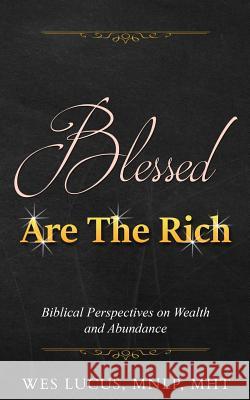 Blessed are the Rich: Biblical Perspectives on Wealth and Abundance Lucus, Wes 9781530745401 Createspace Independent Publishing Platform