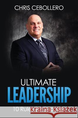 Ultimate Leadership: 10 Rules for Success Chris Cebollero Kristina Jacobs 9781530745685