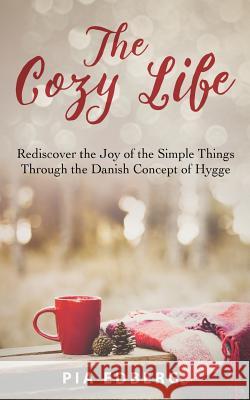 The Cozy Life: Rediscover the Joy of the Simple Things Through the Danish Concept of Hygge Pia Edberg 9781530746491 Createspace Independent Publishing Platform