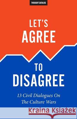 Let's Agree To Disagree: 13 Civil Dialogues On The Culture Wars Catalog, Thought 9781530747092 Createspace Independent Publishing Platform