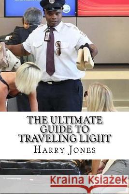 The Ultimate Guide to Traveling Light Harry Jones 9781530747306 Createspace Independent Publishing Platform