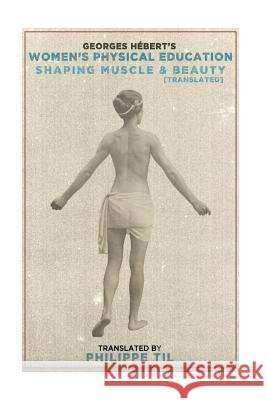 Women's Physical Education: Shaping Muscle & Beauty Georges Hebert Philippe Til 9781530748044 Createspace Independent Publishing Platform
